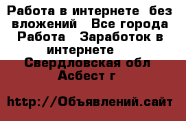 Работа в интернете, без вложений - Все города Работа » Заработок в интернете   . Свердловская обл.,Асбест г.